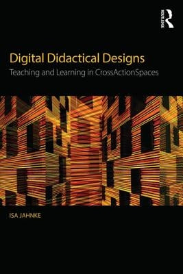 Digital Didactical Designs: Teaching and Learning in Crossactionspaces by Jahnke, Isa