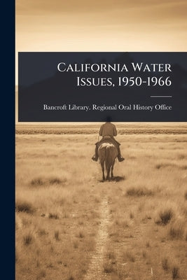 California Water Issues, 1950-1966 by Bancroft Library Regional Oral Histo