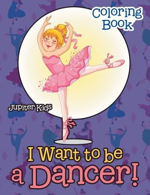 I Want To Be A Dancer! Coloring Book by Jupiter Kids