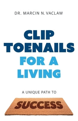 Clip Toenails for a Living: A Unique Path to Success by Vaclaw, Marcin N.