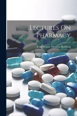 Lectures On Pharmacy by Hallberg, Carl Svantè Nicanor