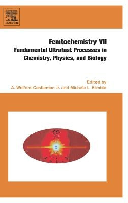 Femtochemistry VII: Fundamental Ultrafast Processes in Chemistry, Physics, and Biology by Kimble, Michele