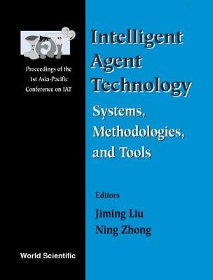 Intelligent Agent Technology: Systems, Methodologies and Tools - Proceedings of the 1st Asia-Pacific Conference on Intelligent Agent Technology (Iat ' by Liu, Jiming