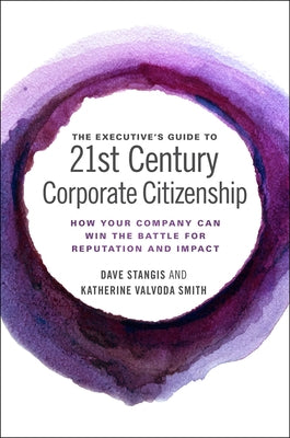 The Executive's Guide to 21st Century Corporate Citizenship: How Your Company Can Win the Battle for Reputation and Impact by Stangis, Dave