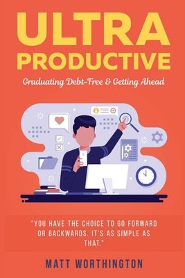 Ultra Productive: Graduating Debt-Free & Getting Ahead by Worthington, Matt