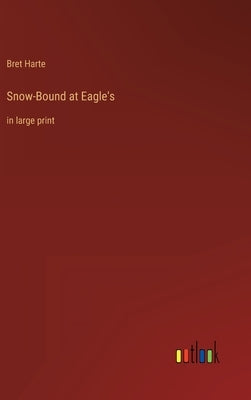 Snow-Bound at Eagle's: in large print by Harte, Bret