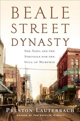 Beale Street Dynasty: Sex, Song, and the Struggle for the Soul of Memphis by Lauterbach, Preston