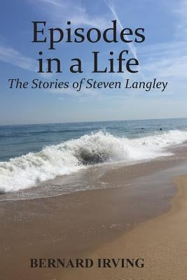 Episodes in a Life: The Stories of Steven Langley by Irving, Bernard