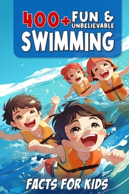 400+ Fun & Unbelievable Swimming Facts for Kids: Uncover Mind-Blowing, Educational, and Surprising Swimming Facts for Young Champions! (Swim Dreams: U by Dorris, Starla