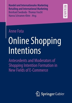 Online Shopping Intentions: Antecedents and Moderators of Shopping Intention Formation in New Fields of E-Commerce by Fota, Anne