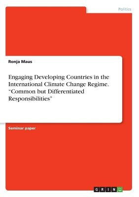 Engaging Developing Countries in the International Climate Change Regime. Common but Differentiated Responsibilities by Maus, Ronja
