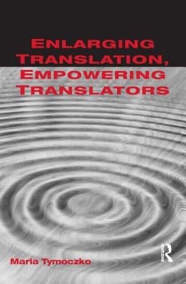Enlarging Translation, Empowering Translators by Tymoczko, Maria
