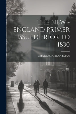 The New - England Primer Issued Prior to 1830 by F. Heartman, Charles