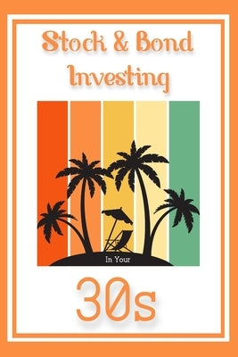 Stock & Bond Investing in Your 30s: Thriving Through Your Toughest Decade by King, Joshua