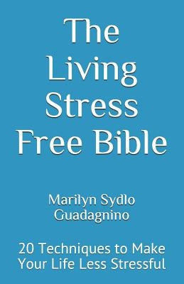The Living Stress Free Bible: 20 Techniques to Make Your Life Less Stressful by Guadagnino, Marilyn Sydlo