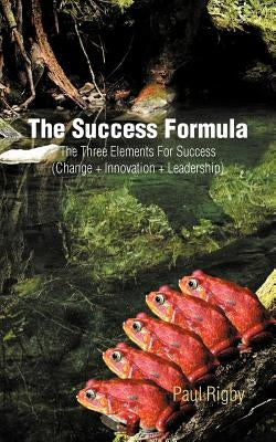 The Success Formula: The Three Elements for Success (Change + Innovation + Leadership) by Rigby, Paul