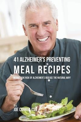 41 Alzheimer's Preventing Meal Recipes: Reduce the Risk of Alzheimer's Disease the Natural Way! by Correa Csn, Joe