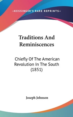 Traditions And Reminiscences: Chiefly Of The American Revolution In The South (1851) by Johnson, Joseph