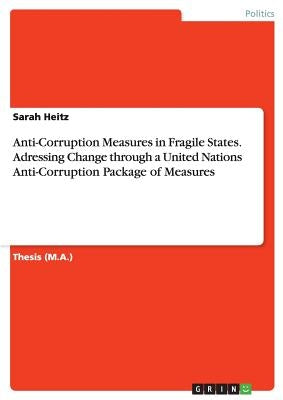 Anti-Corruption Measures in Fragile States. Adressing Change through a United Nations Anti-Corruption Package of Measures by Heitz, Sarah