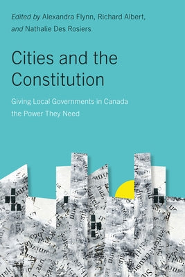Cities and the Constitution: Giving Local Governments in Canada the Power They Need Volume 18 by Flynn, Alexandra