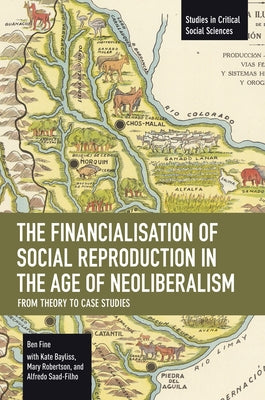 The Financialisation of Social Reproduction in the Age of Neoliberalism: From Theory to Case Studies by Fine, Ben