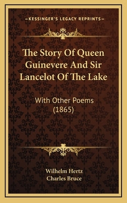 The Story Of Queen Guinevere And Sir Lancelot Of The Lake: With Other Poems (1865) by Hertz, Wilhelm