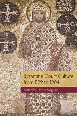 Byzantine Court Culture from 829 to 1204 by Maguire, Henry