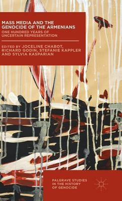 Mass Media and the Genocide of the Armenians: One Hundred Years of Uncertain Representation by Kappler, Stefanie