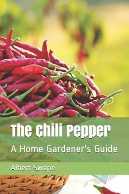 The Chili Pepper: A Home Gardener's Guide by Swope, Albert L.