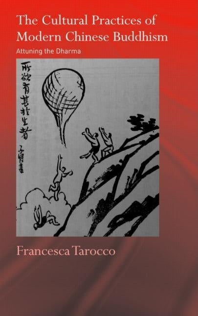 The Cultural Practices of Modern Chinese Buddhism: Attuning the Dharma by Tarocco, Francesca