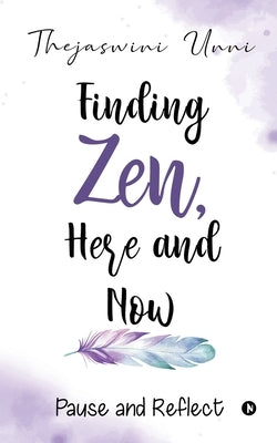 Finding Zen, Here and Now: Pause and Reflect by Thejaswini Unni