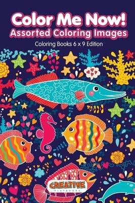Color Me Now! Assorted Coloring Images - Coloring Books 6 X 9 Edition by Creative Playbooks