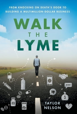 Walk the Lyme: From Knocking on Death's Door to Building a Multimillion-Dollar Business by Nelson, Taylor