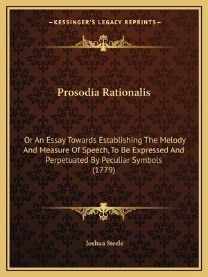 Prosodia Rationalis: Or an Essay Towards Establishing the Melody and Measure of Speech, to Be Expressed and Perpetuated by Peculiar Symbols by Steele, Joshua