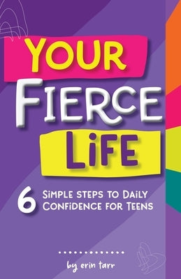 Your FIERCE Life: 6 Simple Steps to Daily Confidence for Teens by Tarr, Erin M.