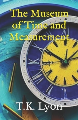 The Museum of Time and Measurement by Lyon, T. K.