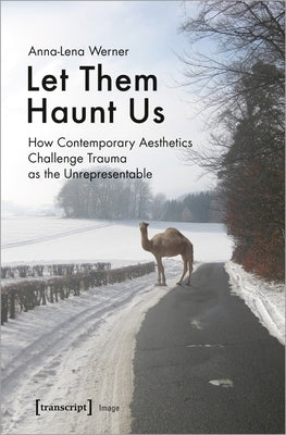 Let Them Haunt Us: How Contemporary Aesthetics Challenge Trauma as the Unrepresentable by Werner, Anna-Lena