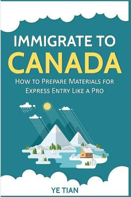 Immigrate to Canada: How to Prepare Materials for Express Entry Like a Pro by Tian, Ye