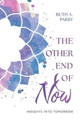The Other End Of Now: Insights Into Tomorrow by Parry, Ruth A.