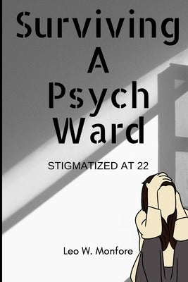 Surviving A Psych Ward: Stigmatized at 22 by Monfore, Leo W.