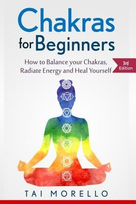 Chakras for Beginners: How to Balance Your Chakras, Radiate Energy and Heal Yourself by Morello, Tai