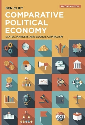 Comparative Political Economy: States, Markets and Global Capitalism by Clift, Ben