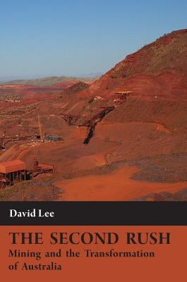 The Second Rush: Mining and the Transformation of Australia by Lee, David