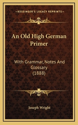 An Old High German Primer: With Grammar, Notes And Glossary (1888) by Wright, Joseph