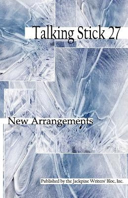 The Talking Stick: Volume 27: New Arrangements by Bloc, Jackpine Writers
