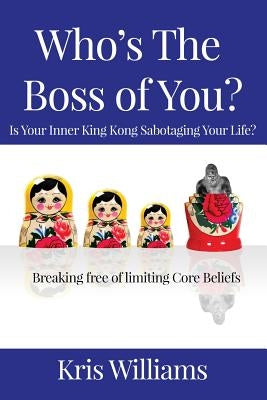 Who's the Boss of You: Is Your Inner King Kong Sabotaging Your Life? by Williams, Kris