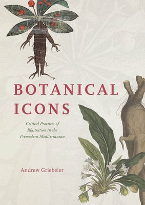 Botanical Icons: Critical Practices of Illustration in the Premodern Mediterranean by Griebeler, Andrew