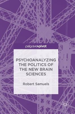 Psychoanalyzing the Politics of the New Brain Sciences by Samuels, Robert