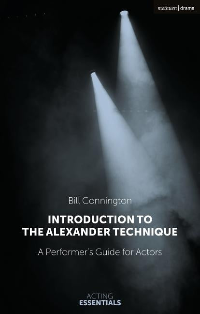 Introduction to the Alexander Technique: A Practical Guide for Actors by Connington, Bill