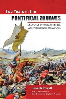 Two Years in the Pontifical Zouaves: A Narrative of Travel, Residence, and Experience in the Roman States by Powell, Joseph